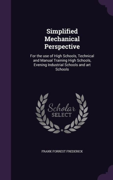 Simplified Mechanical Perspective: For The Use Of High Schools, Technical And Manual Training High Schools, Evening Industrial Schools And Art Schools