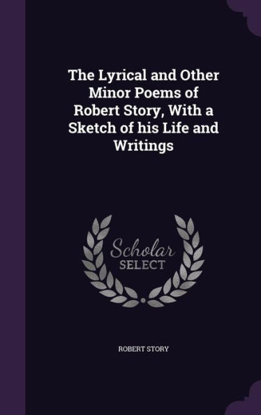 The Lyrical And Other Minor Poems Of Robert Story, With A Sketch Of His Life And Writings