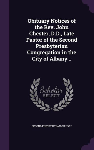 Obituary Notices Of The Rev. John Chester, D.D., Late Pastor Of The Second Presbyterian Congregation In The City Of Albany ..