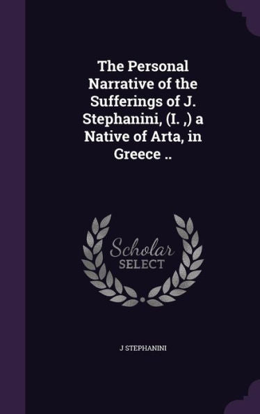 The Personal Narrative Of The Sufferings Of J. Stephanini, (I., ) A Native Of Arta, In Greece ..