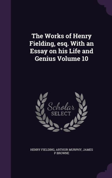 The Works Of Henry Fielding, Esq. With An Essay On His Life And Genius Volume 10