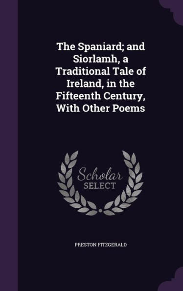 The Spaniard; And Siorlamh, A Traditional Tale Of Ireland, In The Fifteenth Century, With Other Poems