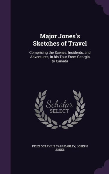 Major Jones's Sketches Of Travel: Comprising The Scenes, Incidents, And Adventures, In His Tour From Georgia To Canada