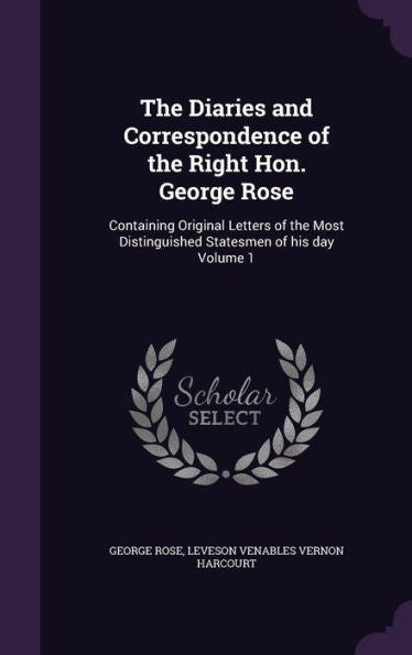The Diaries And Correspondence Of The Right Hon. George Rose: Containing Original Letters Of The Most Distinguished Statesmen Of His Day Volume 1