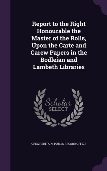 Report To The Right Honourable The Master Of The Rolls, Upon The Carte And Carew Papers In The Bodleian And Lambeth Libraries