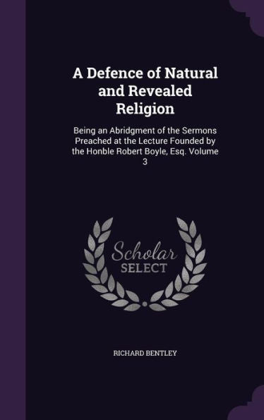 A Defence Of Natural And Revealed Religion: Being An Abridgment Of The Sermons Preached At The Lecture Founded By The Honble Robert Boyle, Esq. Volume 3