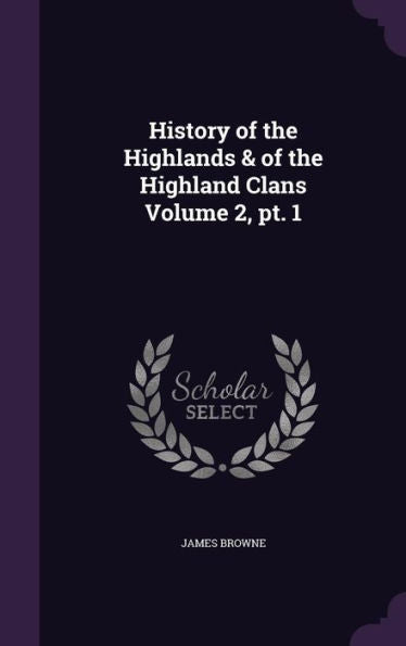 History Of The Highlands & Of The Highland Clans Volume 2, Pt. 1