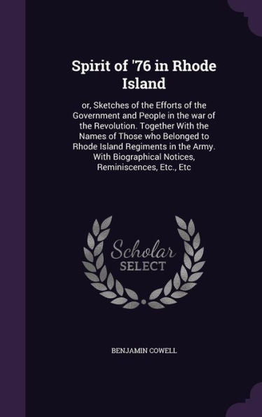 Spirit Of '76 In Rhode Island: Or, Sketches Of The Efforts Of The Government And People In The War Of The Revolution. Together With The Names Of Those ... Notices, Reminiscences, Etc., Etc