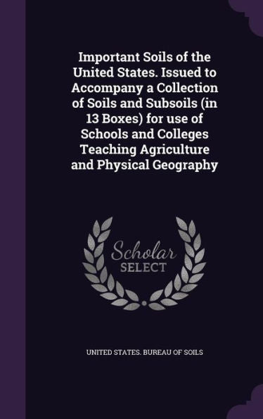 Important Soils Of The United States. Issued To Accompany A Collection Of Soils And Subsoils (In 13 Boxes) For Use Of Schools And Colleges Teaching Agriculture And Physical Geography