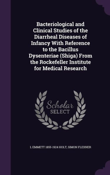 Bacteriological And Clinical Studies Of The Diarrheal Diseases Of Infancy With Reference To The Bacillus Dysenteriae (Shiga) From The Rockefeller Institute For Medical Research