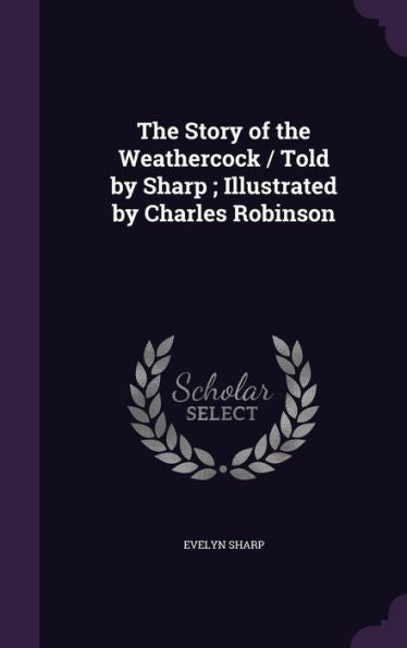 The Story Of The Weathercock / Told By Sharp; Illustrated By Charles Robinson