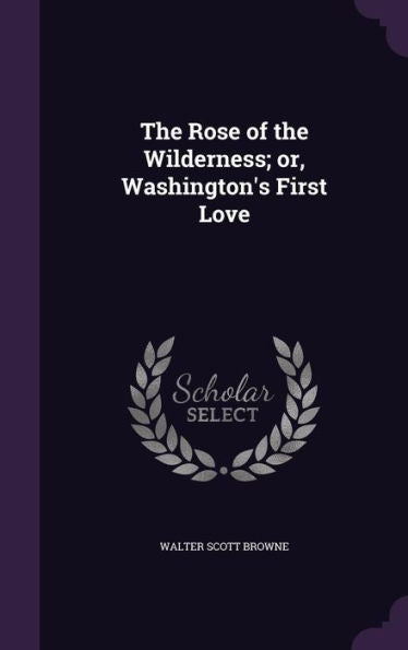 The Rose Of The Wilderness; Or, Washington's First Love