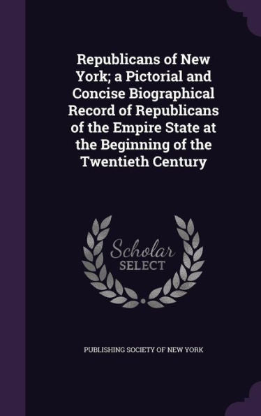 Republicans Of New York; A Pictorial And Concise Biographical Record Of Republicans Of The Empire State At The Beginning Of The Twentieth Century