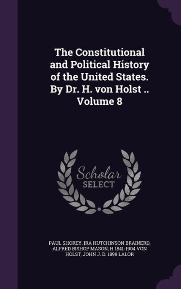 The Constitutional And Political History Of The United States. By Dr. H. Von Holst .. Volume 8