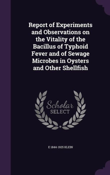 Report Of Experiments And Observations On The Vitality Of The Bacillus Of Typhoid Fever And Of Sewage Microbes In Oysters And Other Shellfish