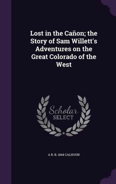 Lost In The Cann; The Story Of Sam Willett's Adventures On The Great Colorado Of The West