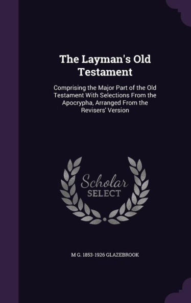 The Layman's Old Testament: Comprising The Major Part Of The Old Testament With Selections From The Apocrypha, Arranged From The Revisers' Version
