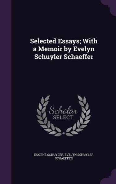 Selected Essays; With A Memoir By Evelyn Schuyler Schaeffer
