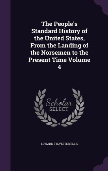 The People's Standard History Of The United States, From The Landing Of The Norsemen To The Present Time Volume 4