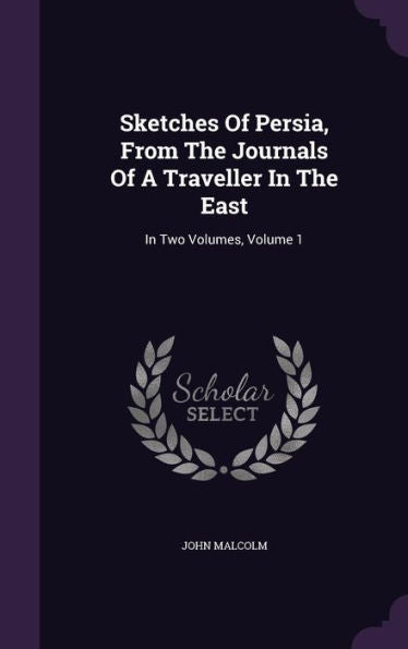 Sketches Of Persia, From The Journals Of A Traveller In The East: In Two Volumes, Volume 1