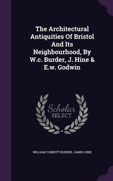 The Architectural Antiquities Of Bristol And Its Neighbourhood, By W.C. Burder, J. Hine & E.W. Godwin