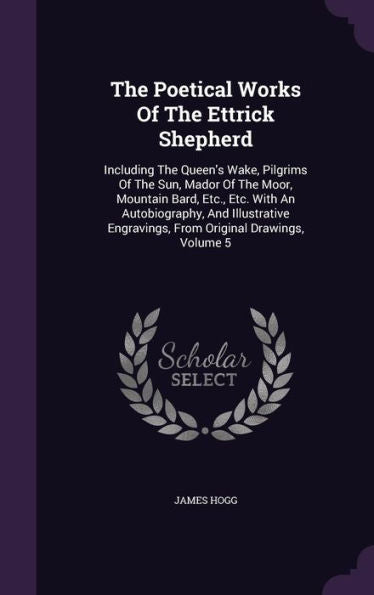 The Poetical Works Of The Ettrick Shepherd: Including The Queen's Wake, Pilgrims Of The Sun, Mador Of The Moor, Mountain Bard, Etc., Etc. With An ... Engravings, From Original Drawings, Volume 5