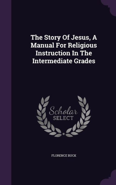 The Story Of Jesus, A Manual For Religious Instruction In The Intermediate Grades