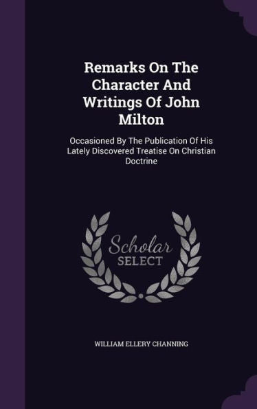 Remarks On The Character And Writings Of John Milton: Occasioned By The Publication Of His Lately Discovered Treatise On Christian Doctrine