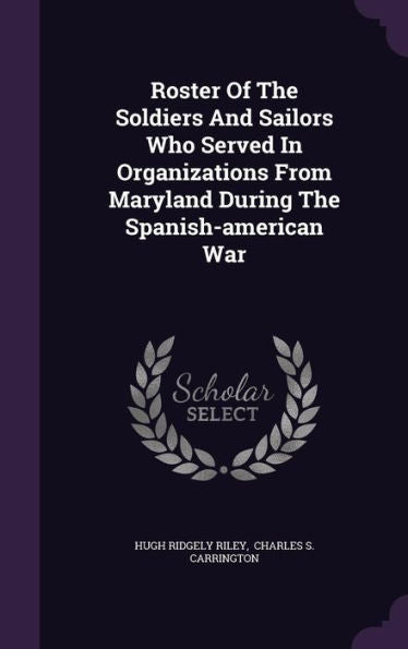 Roster Of The Soldiers And Sailors Who Served In Organizations From Maryland During The Spanish-American War