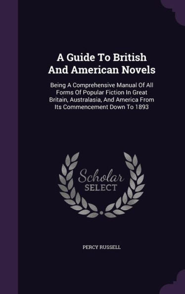 A Guide To British And American Novels: Being A Comprehensive Manual Of All Forms Of Popular Fiction In Great Britain, Australasia, And America From Its Commencement Down To 1893