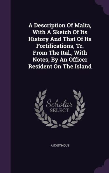 A Description Of Malta, With A Sketch Of Its History And That Of Its Fortifications, Tr. From The Ital., With Notes, By An Officer Resident On The Island