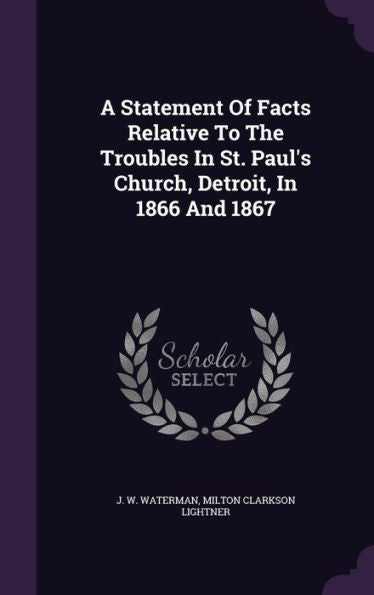 A Statement Of Facts Relative To The Troubles In St. Paul's Church, Detroit, In 1866 And 1867