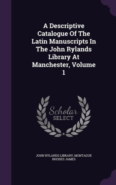 A Descriptive Catalogue Of The Latin Manuscripts In The John Rylands Library At Manchester, Volume 1