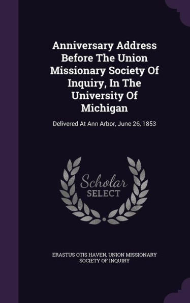 Anniversary Address Before The Union Missionary Society Of Inquiry, In The University Of Michigan: Delivered At Ann Arbor, June 26, 1853