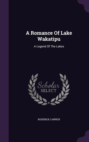 A Romance Of Lake Wakatipu: A Legend Of The Lakes