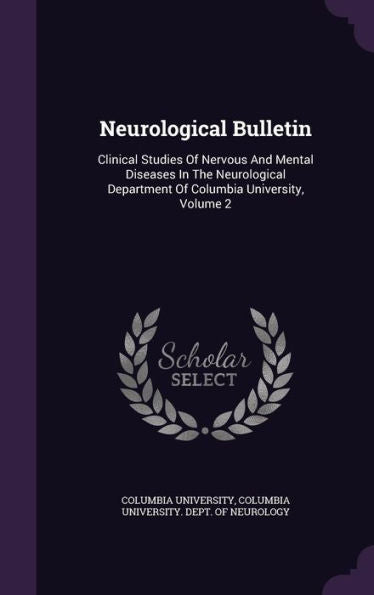 Neurological Bulletin: Clinical Studies Of Nervous And Mental Diseases In The Neurological Department Of Columbia University, Volume 2