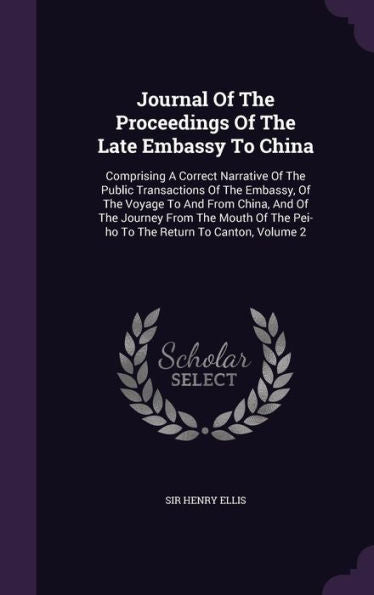 Journal Of The Proceedings Of The Late Embassy To China: Comprising A Correct Narrative Of The Public Transactions Of The Embassy, Of The Voyage To ... The Pei-Ho To The Return To Canton, Volume 2