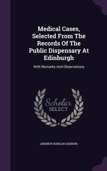 Medical Cases, Selected From The Records Of The Public Dispensary At Edinburgh: With Remarks And Observations