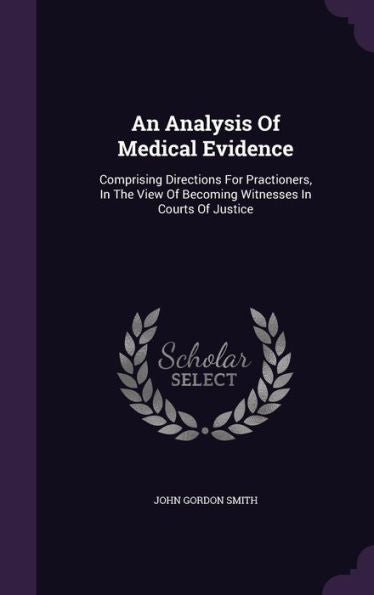An Analysis Of Medical Evidence: Comprising Directions For Practioners, In The View Of Becoming Witnesses In Courts Of Justice