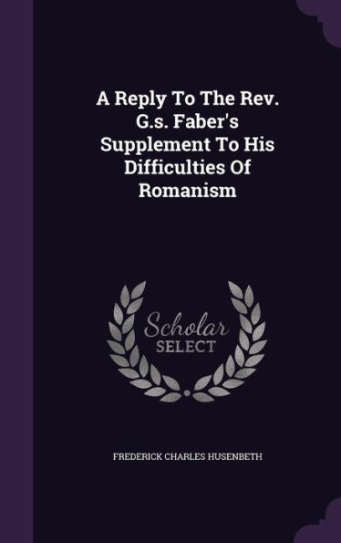 A Reply To The Rev. G.S. Faber's Supplement To His Difficulties Of Romanism