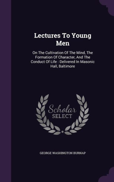 Lectures To Young Men: On The Cultivation Of The Mind, The Formation Of Character, And The Conduct Of Life: Delivered In Masonic Hall, Baltimore