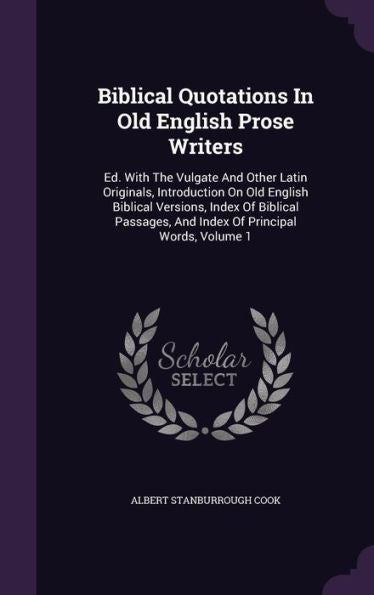 Biblical Quotations In Old English Prose Writers: Ed. With The Vulgate And Other Latin Originals, Introduction On Old English Biblical Versions, Index ... And Index Of Principal Words, Volume 1