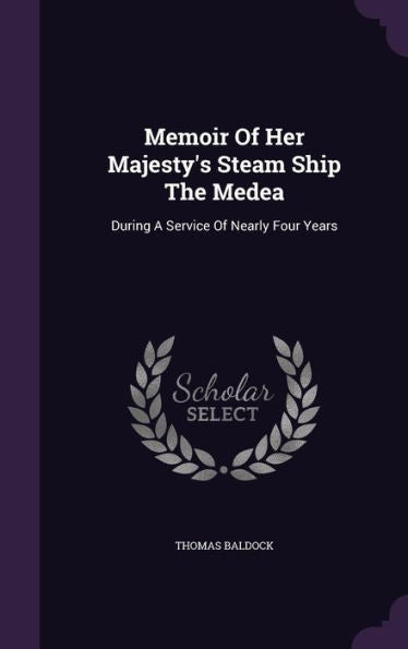 Memoir Of Her Majesty's Steam Ship The Medea: During A Service Of Nearly Four Years