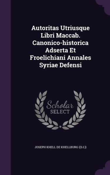 Autoritas Utriusque Libri Maccab. Canonico-Historica Adserta Et Froelichiani Annales Syriae Defensi