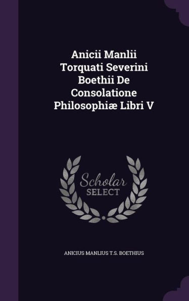 Anicii Manlii Torquati Severini Boethii De Consolatione Philosophi?Libri V