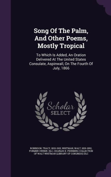 Song Of The Palm, And Other Poems, Mostly Tropical: To Which Is Added, An Oration Delivered At The United States Consulate, Aspinwall, On The Fourth Of July, 1866