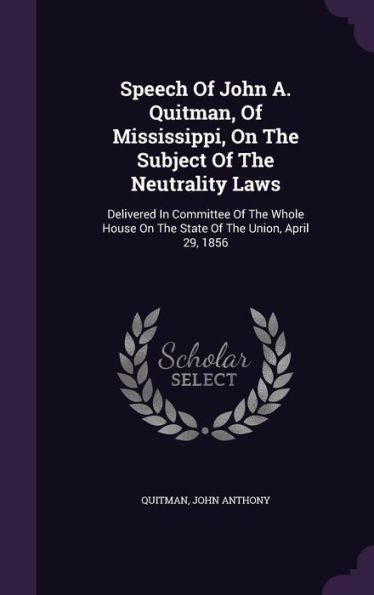 Speech Of John A. Quitman, Of Mississippi, On The Subject Of The Neutrality Laws: Delivered In Committee Of The Whole House On The State Of The Union, April 29, 1856