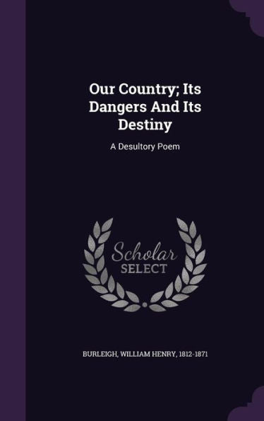 Our Country; Its Dangers And Its Destiny: A Desultory Poem