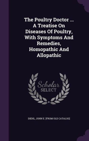The Poultry Doctor ... A Treatise On Diseases Of Poultry, With Symptoms And Remedies, Homopathic And Allopathic