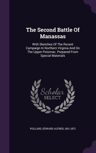 The Second Battle Of Manassas: With Sketches Of The Recent Campaign In Northern Virginia And On The Upper Potomac. Prepared From Special Materials